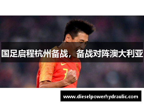 国足启程杭州备战，备战对阵澳大利亚