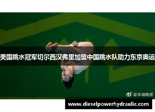 美国跳水冠军切尔西汉弗里加盟中国跳水队助力东京奥运