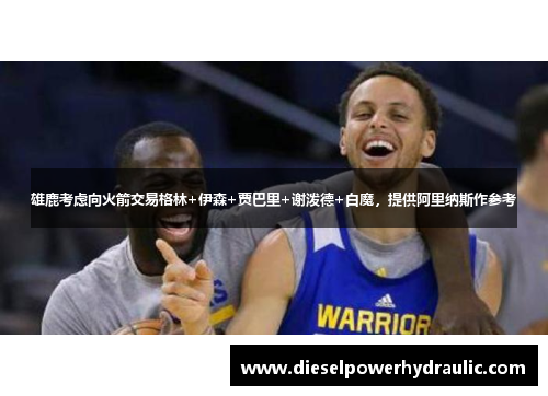 雄鹿考虑向火箭交易格林+伊森+贾巴里+谢泼德+白魔，提供阿里纳斯作参考