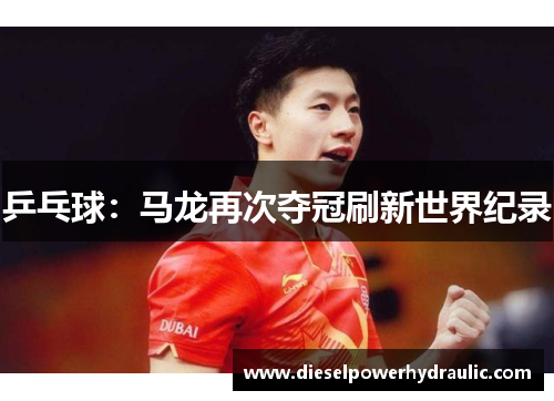 乒乓球：马龙再次夺冠刷新世界纪录