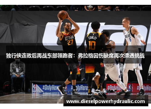 独行侠连败后再战东部领跑者：弗拉格因伤缺席再次遭遇挑战
