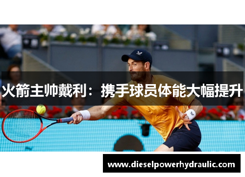 火箭主帅戴利：携手球员体能大幅提升